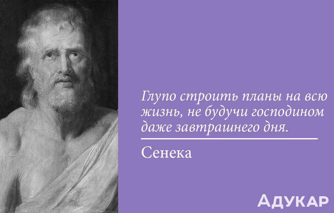 Глупо строить планы на всю жизнь не будучи господином даже завтрашнего дня сенека